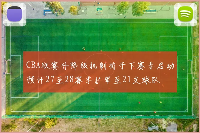 CBA联赛升降级机制将于下赛季启动预计27至28赛季扩军至21支球队