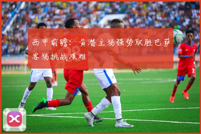西甲前瞻：黄潜主场强势取胜巴萨客场挑战艰难