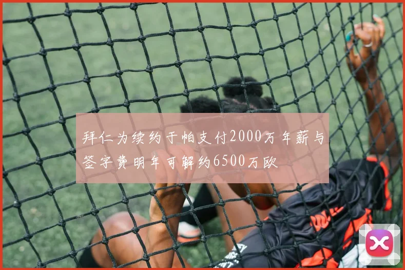 拜仁为续约于帕支付2000万年薪与签字费明年可解约6500万欧