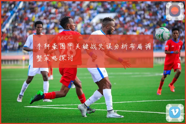 李轩豪围甲关键战失误分析布局调整策略探讨