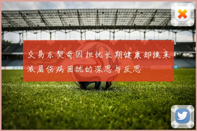 交易东契奇因担忧长期健康却换来浓眉伤病困扰的深思与反思