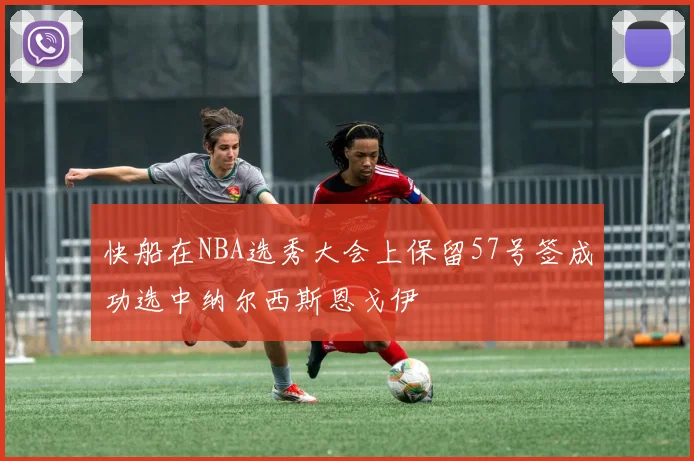 快船在NBA选秀大会上保留57号签成功选中纳尔西斯恩戈伊