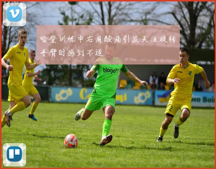 哈登训练中右肩酸痛引发关注旋转手臂时感到不适