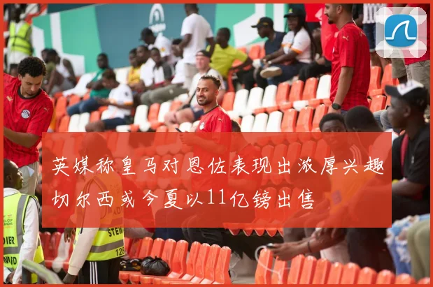 英媒称皇马对恩佐表现出浓厚兴趣切尔西或今夏以11亿镑出售