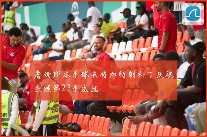 詹姆斯本季球衣将加特制补丁庆祝生涯第23季成就