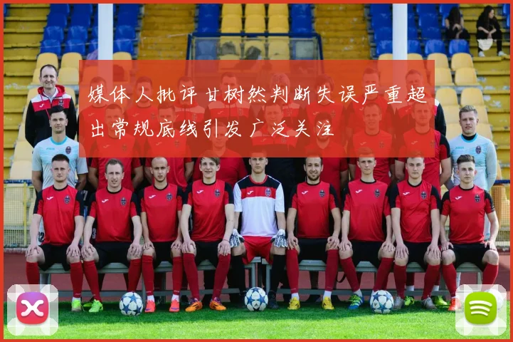 媒体人批评甘树然判断失误严重超出常规底线引发广泛关注