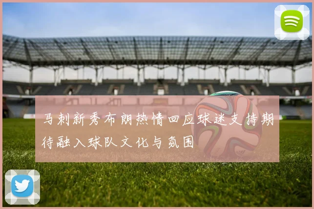 马刺新秀布朗热情回应球迷支持期待融入球队文化与氛围