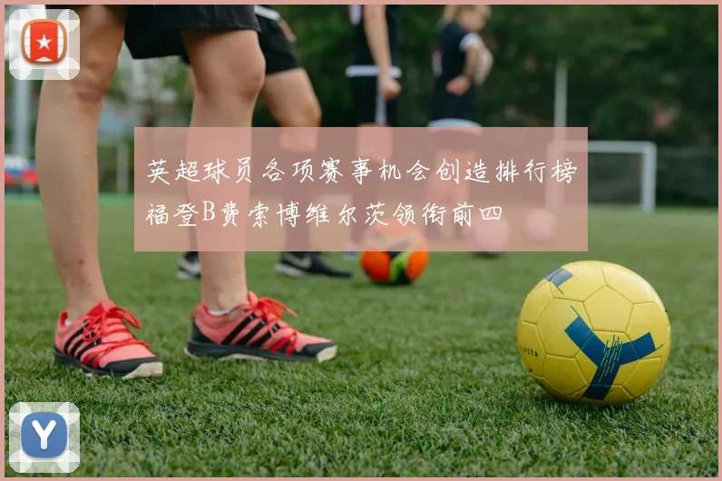 英超球员各项赛事机会创造排行榜福登B费索博维尔茨领衔前四