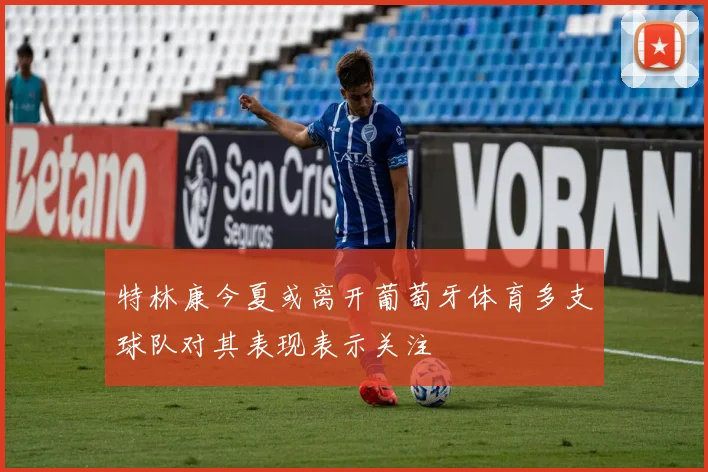 特林康今夏或离开葡萄牙体育多支球队对其表现表示关注