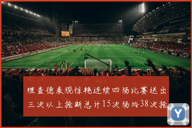 理查德表现惊艳连续四场比赛送出三次以上抢断总计15次场均38次抢断成球队防守利器