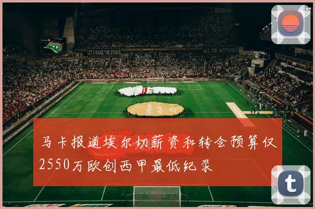 马卡报道埃尔切薪资和转会预算仅2550万欧创西甲最低纪录
