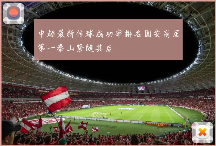中超最新传球成功率排名国安高居第一泰山紧随其后