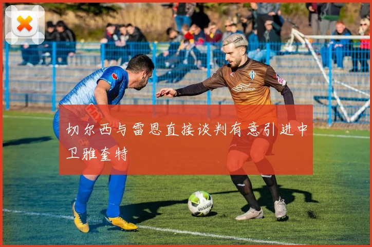 切尔西与雷恩直接谈判有意引进中卫雅奎特